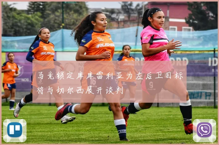 马竞锁定库库雷利亚为左后卫目标将与切尔西展开谈判