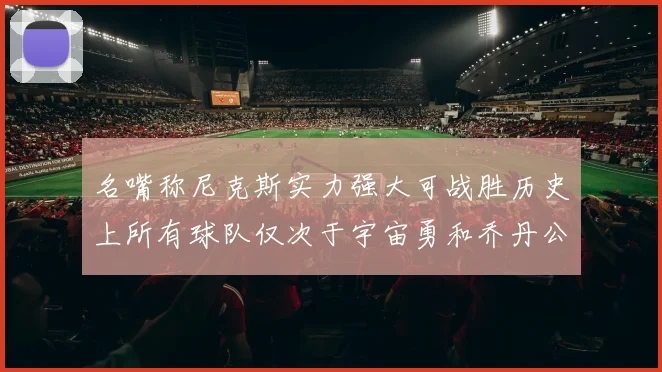 名嘴称尼克斯实力强大可战胜历史上所有球队仅次于宇宙勇和乔丹公牛