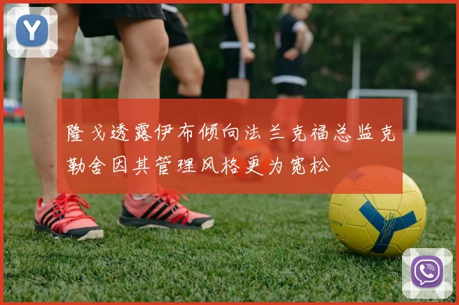 隆戈透露伊布倾向法兰克福总监克勒舍因其管理风格更为宽松