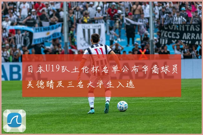 日本U19队土伦杯名单公布华裔球员关德晴及三名大学生入选