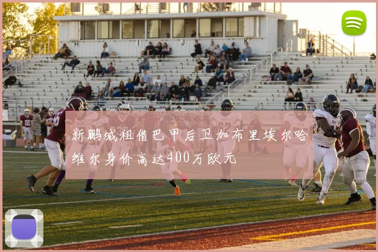 新鹏城租借巴甲后卫加布里埃尔哈维尔身价高达400万欧元