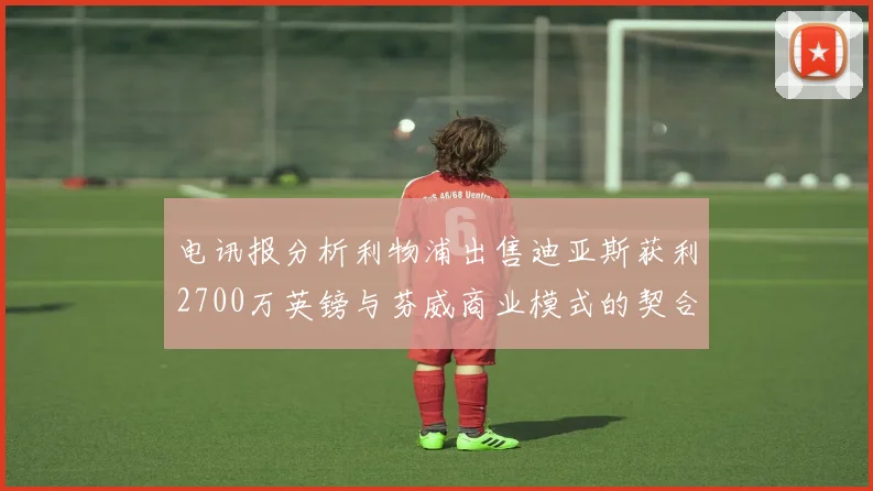 电讯报分析利物浦出售迪亚斯获利2700万英镑与芬威商业模式的契合