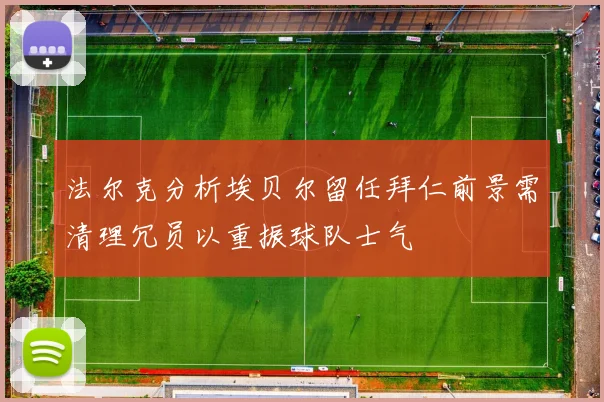法尔克分析埃贝尔留任拜仁前景需清理冗员以重振球队士气