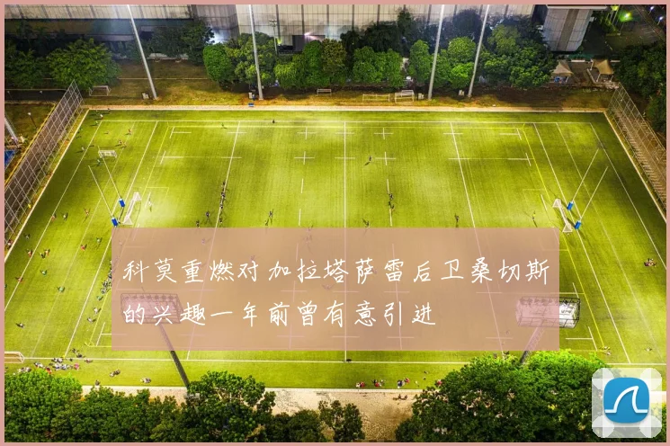 科莫重燃对加拉塔萨雷后卫桑切斯的兴趣一年前曾有意引进