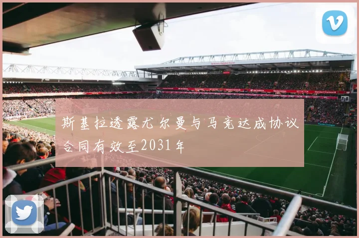 斯基拉透露尤尔曼与马竞达成协议合同有效至2031年