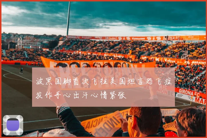 波黑国脚首次飞往美国坦言恐飞症发作手心出汗心情紧张